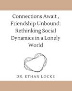 Connections Await, Friendship Unbound: : Rethinking Social Dynamics in a Lonely World