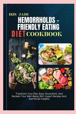 Hemorrholds - Friendly Eating Diet Cook Book: Transform Your Diet, Ease Discomfort, And Reclaim Your Well-Being With Expert Recipes And Nutritional Insights - Iris Jade - cover