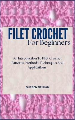 Filet Crochet for Beginners: An Introduction To Filet Crochet Patterns, Methods, Techniques And Applications - Gurgen Dejuan - cover