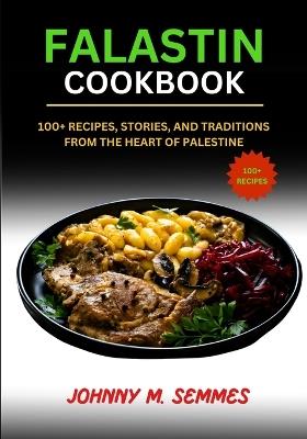 Falastin Cookbook: 100+ Recipes, Stories, and Traditions from the Heart of Palestine - Johnny M Semmes - cover