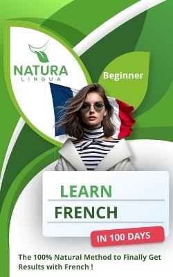 Learn French in 100 Days: The 100% Natural Method to Finally Get Results with French ! (For Beginners) - Natura Lingua - cover
