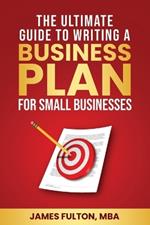 The Ultimate Guide to Writing a Business Plan for Small Businesses