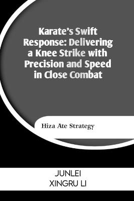 Karate's Swift Response: Delivering a Knee Strike with Precision and Speed in Close Combat: Hiza Ate Strategy - Junlei Xingru Li - cover