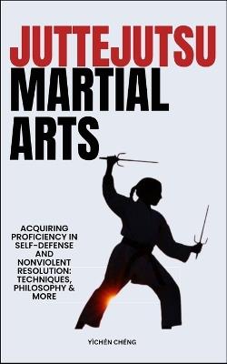 Jutte Jutsu Martial Arts: Acquiring Proficiency In Self-Defense And Nonviolent Resolution: Techniques, Philosophy & More - Y?ch?n Ch?ng - cover