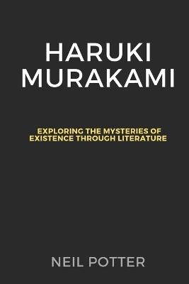 Haruki Murakami: Exploring the Mysteries of Existence through Literature - Neil Potter - cover