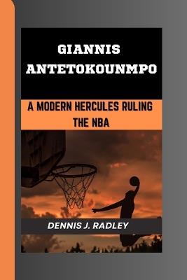 Giannis Antetokounmpo: A Modern Hercules Ruling the NBA - Dennis J Radley - cover