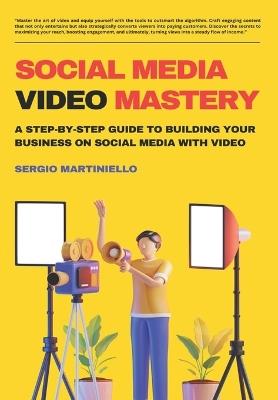 Social Media Video Mastery: A Step-by-Step Guide to Building Your Business on Social Media with Video - Sergio Martiniello - cover