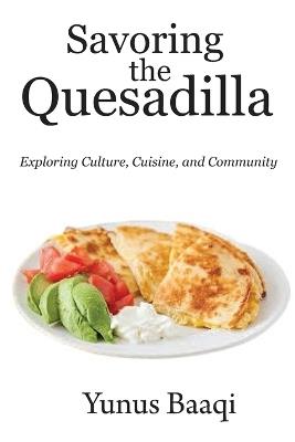 Savoring the Quesadilla: Exploring Culture, Cuisine, and Community - Yunus Baaqi - cover