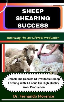 Sheep Shearing Success: Mastering The Art Of Wool Production: Unlock The Secrets Of Profitable Sheep Farming With A Focus On High-Quality Wool Production - Fernando Florence - cover