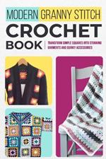 Modern Granny Stitch Crochet Book: Transform Simple Squares into Stunning Garments and Quirky Accessories.: Mordern Crochet Patterns