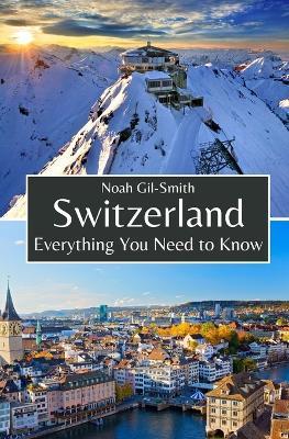 Switzerland: Everything You Need to Know - Noah Gil-Smith - cover