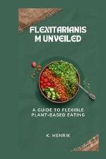 Flexitarianism Unveiled: A Guide to Flexible Plant-Based Eating