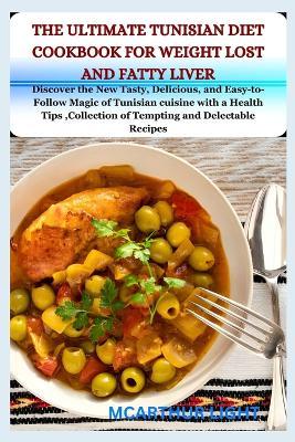 The Ultimate Tunisian Diet Cookbook for Weight Lost and Fatty Liver: Discover the New Tasty, Delicious, and Easy-to-Follow Magic of Tunisian cuisine with a Health Tips, Collection of Tempting and Dele - McArthur Light - cover