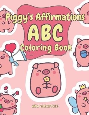 Piggy's Affirmation ABC Coloring Book for Ages 4-8: Fun and Easy Piggy Confidence Boost Activity Book for Children in Preschool, Kindergarten, Grade 1 & 2 - A&a Creatives - cover