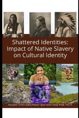 Shattered Identities: Impact of Native Slavery on Cultural Identity: American Native enslaved by the pailface / white man - Houston Smith,Pastor Spot-On411 + - cover