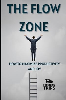 The Flow Zone: How to Maximize Productivity and Joy - Freudian Trips - cover