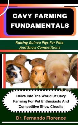 Cavy Farming Fundamentals: Raising Guinea Pigs For Pets And Show Competitions - Fernando Florence - cover