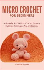 Micro Crochet for Beginners: An Introduction To Micro Crochet Patterns, Methods, Techniques And Applications