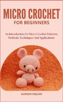 Micro Crochet for Beginners: An Introduction To Micro Crochet Patterns, Methods, Techniques And Applications - Gurgen Dejuan - cover