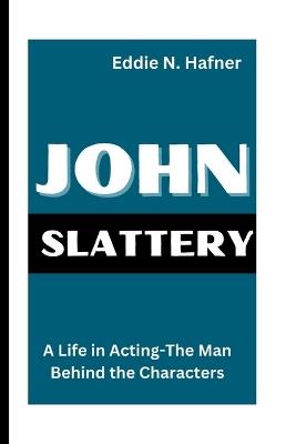 John Slattery: A Life in Acting-The Man Behind the Characters - Eddie N Hafner - cover