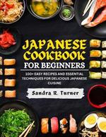 Japanese Cookbook for Beginners: 100+ Easy Recipes and Essential Techniques for Delicious Japanese Cuisine