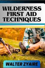Wilderness First Aid Techniques: A Complete Guide For Empowering Resilience Beyond Borders And Building Confidence In Critical Moments