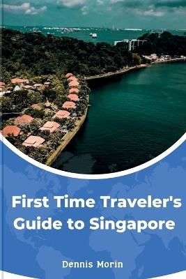 First-Time Traveler's Guide to Singapore: Exploring the Beauty and Majesty of the historical City - Dennis Morin - cover