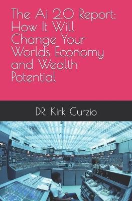 The Ai 2.0 Report: How It Will Change Your Worlds Economy and Wealth Potential - Kirk Johann Curzio - cover