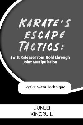 Karate's Escape Tactics: Swift Release from Hold through Joint Manipulation: Gyaku Waza Technique - Junlei Xingru Li - cover