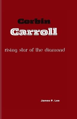 Corbin Carroll: Rising Star of the Diamond - James P Lee - cover