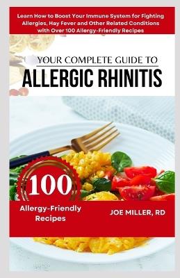 Your Complete Guide to Allergic Rhinitis: Learn How to Boost Your Immune System for Fighting Allergies, Hay Fever and Other Related Conditions with Over 100 Allergy-Friendly Recipes - Joe Miller Rd - cover