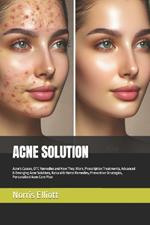 Acne Solution: Acne's Causes, OTC Remedies and How They Work, Prescription Treatments, Advanced & Emerging Acne Solutions, Natural & Home Remedies, Preventive Strategies, Personalized Acne Care Plan