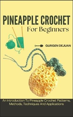 Pineapple Crochet for Beginners: An Introduction To Pineapple Crochet Patterns, Methods, Techniques And Applications - Gurgen Dejuan - cover