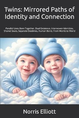 Twins: Mirrored Paths of Identity and Connection: Parallel Lives Born Together, Dual Existence, Interwoven Identities, Shared Souls, Separate Destinies, Human Bond, From Womb to World - Norris Elliott - cover