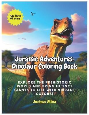 Jurassic Adventures: Dinosaur Coloring Book: Explore the Prehistoric World and Bring Extinct Giants to Life with Vibrant Colors! - Jucinei Oliveira Mavedo Silva - cover
