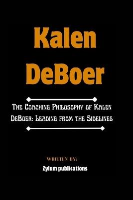 Kalen DeBoer: The Coaching Philosophy of Kalen DeBoer: Leading from the Sidelines - Zylum Publications - cover