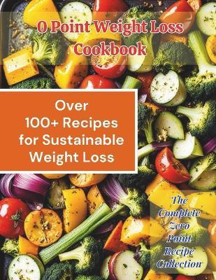 0 Point Weight Loss Cookbook: Over 100 Recipes for Sustainable Weight Loss: The Complete Zero Point Recipe Collection - Great Britain - cover