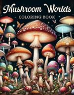 Mushroom Worlds Coloring Book: Embark on an Enchanting Journey Through Whimsical Worlds Filled with Vibrant Mushrooms, Each Page Offering a Glimpse into the Fantastical and Mystical Realm of Fungi