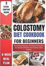 Colostomy Diet Cookbook for Beginners: Nourishing Recipes and Expert Guidance for Optimal Health and Comfort After Surgery