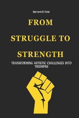 From Struggle To Strength: Transforming Autistic Challenges Into Triumphs - Bernard B Pate - cover