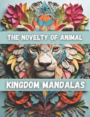 The Novelty of Animal Kingdom Mandalas: Full of Maximum 101 Designs for Adult Coloring page is Fun for Sharp Sense.! - Sapia Begum - cover