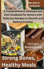Strong Bones, Healthy Meals: A Comprehensive Osteoporosis Diet Cookbook for Seniors with Delicious Recipes to Nourish and Reduce Fraction