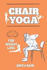 Chair Yoga for Weight Loss: A Step-by-Step Guide to Shedding Pounds, Boosting Energy, and Embracing Wellness for Seniors and Beginners