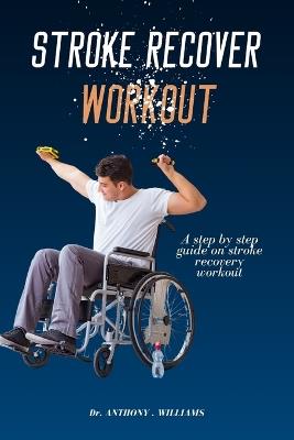 Stroke Recover Workout: A step by step guide on stroke recovery workout - Anthony Williams - cover