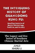 The Intriguing History of Guangdong Kung Fu: Unveiling Centuries of Martial Arts Heritage, Tradition, and Mastery: The Legacy and Evolution of Southern Chinese Martial Arts