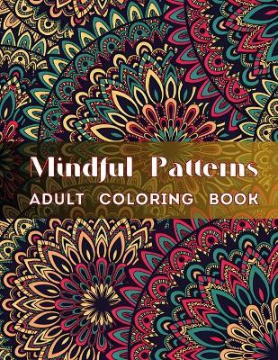 Mindful Patterns Coloring Book for Adults: An Easy and Relieving Amazing Coloring Pages Prints for Stress Relief & Relaxation Drawings by Mandala Style Patterns Decorations to Color - Konstantin Vselensky - cover