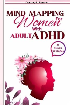 25 Mind Mapping Strategies For Women with Adult ADHD: Proven Daily Brain exercise and Guide to Stay Focused for a Positive Transformation, Improve Relationship and Manage Your Emotion and Thoughts to - Courtney L Swenson - cover