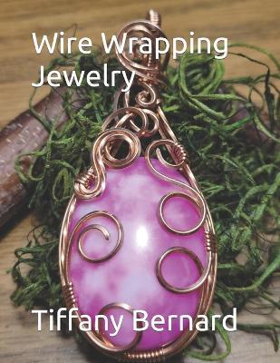 Wire Wrapping Jewelry: Step-by-Step Instructions to create a beautiful piece of wearable art featuring a large oval shaped cabochon. "The Summer Pendant," Book #16 Wire Wrapping Jewelry Series - Tiffany Bernard - cover