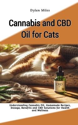 Cannabis and CBD Oil for Cats: Understanding Cannabis Oil, Homemade Recipes, Dosage, Benefits and CBD Solutions for Health and Wellness - Dylan Miles - cover