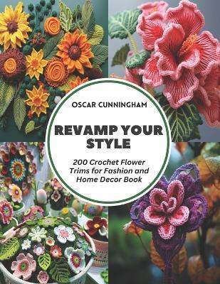 Revamp Your Style: 200 Crochet Flower Trims for Fashion and Home Decor Book - Oscar Cunningham - cover